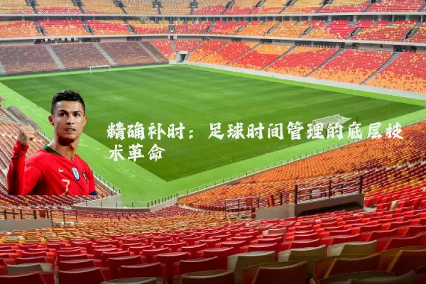 精确补时:足球时间管理的底层技术革命