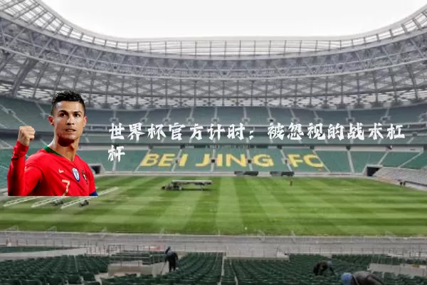 世界杯官方计时：被忽视的战术杠杆