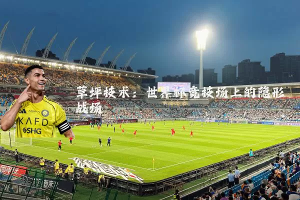 草坪技术：世界杯竞技场上的隐形战场