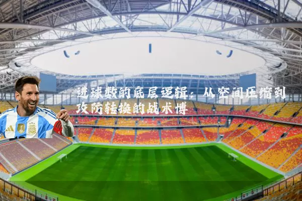 进球数的底层逻辑：从空间压缩到攻防转换的战术博弈