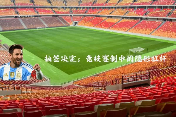 抽签决定:竞技赛制中的隐形杠杆
