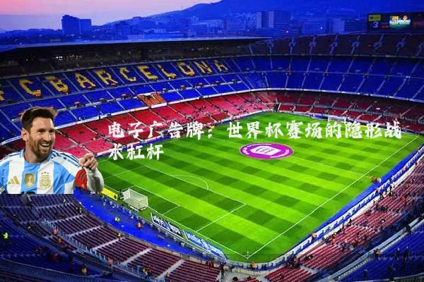 电子广告牌:世界杯赛场的隐形战术杠杆