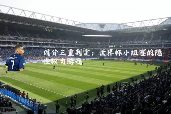 同分三重判定:世界杯小组赛的隐性权力游戏