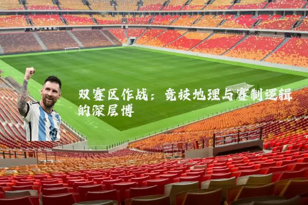 双赛区作战:竞技地理与赛制逻辑的深层博弈
