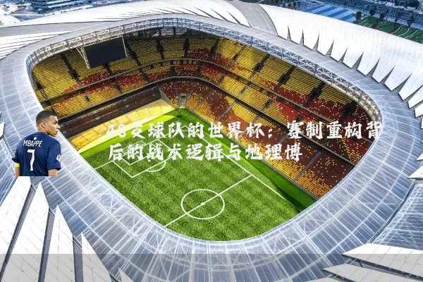 48支球队的世界杯：赛制重构背后的战术逻辑与地理博弈