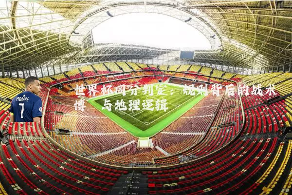 世界杯同分判定:规则背后的战术博弈与地理逻辑