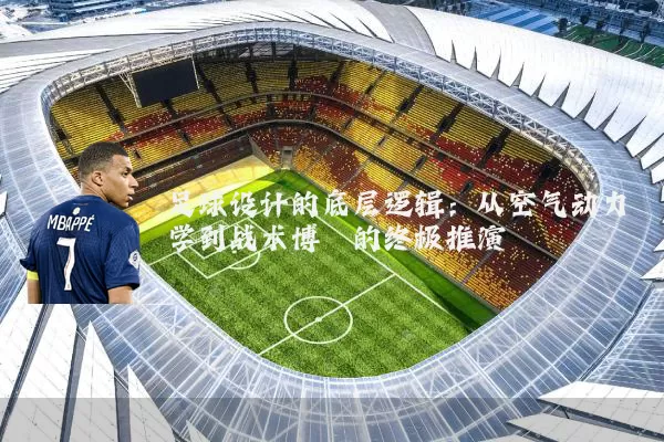 足球设计的底层逻辑:从空气动力学到战术博弈的终极推演