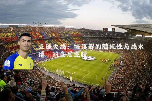 点球大战：被误解的随机性与战术博弈的底层逻辑