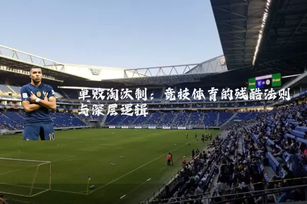 单败淘汰制：竞技体育的残酷法则与深层逻辑