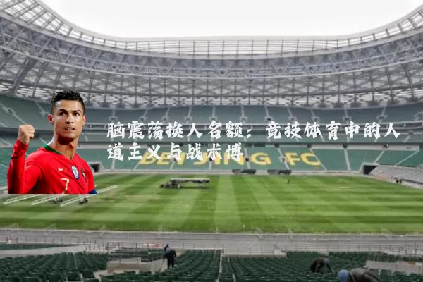 脑震荡换人名额：竞技体育中的人道主义与战术博弈