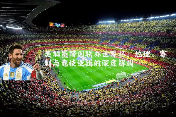 美加墨跨国联办世界杯:地理、赛制与竞技逻辑的深度解构
