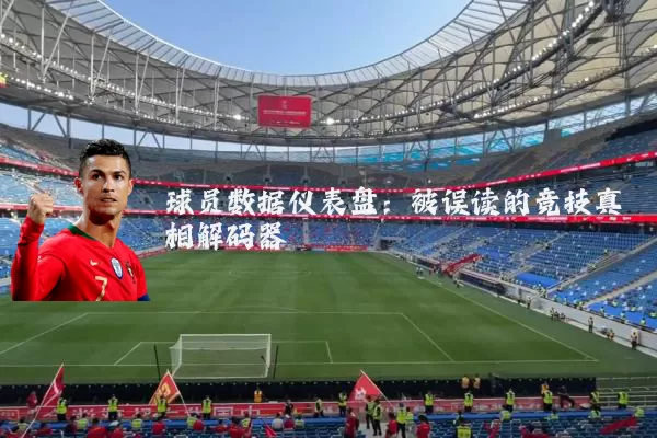 球员数据仪表盘：被误读的竞技真相解码器