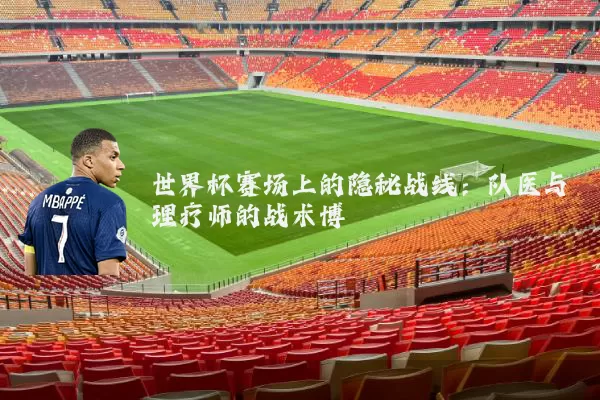 世界杯赛场上的隐秘战线:队医与理疗师的战术博弈