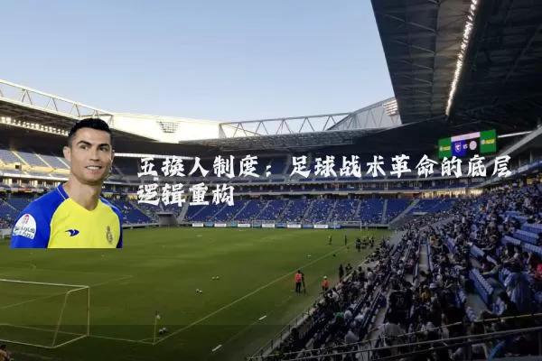 五换人制度:足球战术革命的底层逻辑重构