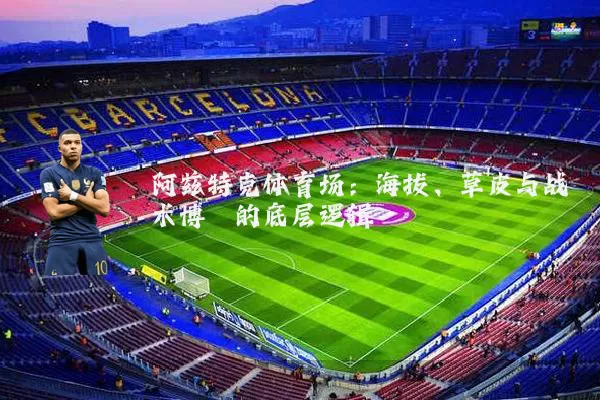 阿兹特克体育场:海拔、草皮与战术博弈的底层逻辑