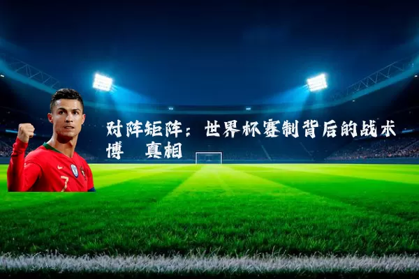 对阵矩阵：世界杯赛制背后的战术博弈真相